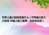 世界上最大的鐵塔是什么（世界最大的十大鐵塔 中國上榜三座第一為哈利法塔）