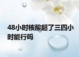 48小時(shí)核酸超了三四小時(shí)能行嗎