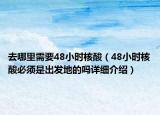 去哪里需要48小時核酸（48小時核酸必須是出發(fā)地的嗎詳細(xì)介紹）