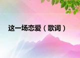 這一場(chǎng)戀愛(ài)（歌詞）