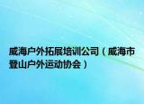 威海戶外拓展培訓(xùn)公司（威海市登山戶外運(yùn)動協(xié)會）