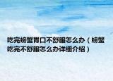 吃完螃蟹胃口不舒服怎么辦（螃蟹吃完不舒服怎么辦詳細介紹）