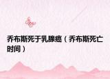 喬布斯死于乳腺癌（喬布斯死亡時(shí)間）