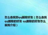 怎么查找到qq刪除好友（怎么查找qq刪除的好友 qq刪除的好友怎么查找介紹）