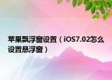 蘋果飄浮窗設置（iOS7.02怎么設置懸浮窗）