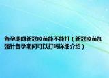 備孕期間新冠疫苗能不能打（新冠疫苗加強針備孕期間可以打嗎詳細介紹）