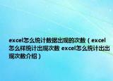 excel怎么統(tǒng)計數(shù)據(jù)出現(xiàn)的次數(shù)（excel怎么樣統(tǒng)計出現(xiàn)次數(shù) excel怎么統(tǒng)計出出現(xiàn)次數(shù)介紹）