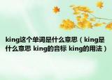 king這個單詞是什么意思（king是什么意思 king的音標(biāo) king的用法）