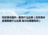 花樣滑冰國內一般有什么比賽（花樣滑冰表演賽是什么比賽,每次比賽都有嗎）