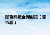 張哲瀚被全網(wǎng)封禁（張哲瀚）