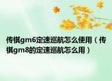 傳祺gm6定速巡航怎么使用（傳祺gm8的定速巡航怎么用）