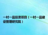 一村一品投資項(xiàng)目（一村一品建設(shè)管理研究院）