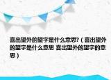 喜出望外的望字是什么意思?（喜出望外的望字是什么意思 喜出望外的望字的意思）