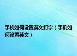 手機(jī)如何設(shè)置英文打字（手機(jī)如何設(shè)置英文）