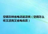 空調怎樣省電還能涼爽（空調怎么吹又涼爽又省電優(yōu)質）