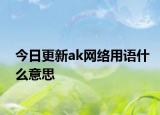今日更新ak網(wǎng)絡用語什么意思