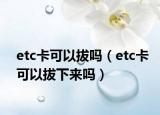 etc卡可以拔嗎（etc卡可以拔下來嗎）