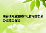 南谷江南金堂房產(chǎn)證有問題怎么辦誰(shuí)能告訴我