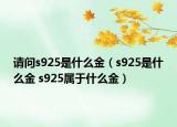 請問s925是什么金（s925是什么金 s925屬于什么金）