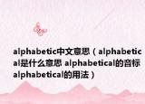 alphabetic中文意思（alphabetical是什么意思 alphabetical的音標(biāo) alphabetical的用法）