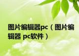 圖片編輯器pc（圖片編輯器 pc軟件）