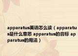 apparatus英語怎么讀（apparatus是什么意思 apparatus的音標(biāo) apparatus的用法）