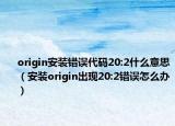origin安裝錯誤代碼20:2什么意思（安裝origin出現(xiàn)20:2錯誤怎么辦）