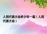 人民代表大會多少年一屆（人民代表大會）