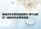 絕地求生免費加速器排行 哪個比較好（絕地求生免費加速器）