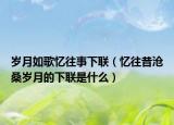 歲月如歌憶往事下聯(lián)（憶往昔滄桑歲月的下聯(lián)是什么）