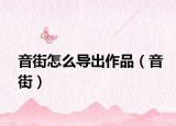 音街怎么導(dǎo)出作品（音街）