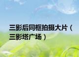 三影后同框拍攝大片（三影塔廣場）