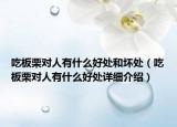 吃板栗對(duì)人有什么好處和壞處（吃板栗對(duì)人有什么好處詳細(xì)介紹）