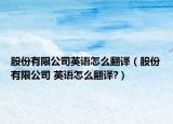 股份有限公司英語(yǔ)怎么翻譯（股份有限公司 英語(yǔ)怎么翻譯?）