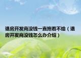 退房開(kāi)發(fā)商沒(méi)錢(qián)一直拖著不給（退房開(kāi)發(fā)商沒(méi)錢(qián)怎么辦介紹）