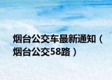 煙臺(tái)公交車最新通知（煙臺(tái)公交58路）