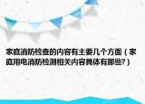 家庭消防檢查的內(nèi)容有主要幾個方面（家庭用電消防檢測相關(guān)內(nèi)容具體有那些?）