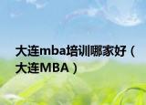 大連mba培訓(xùn)哪家好（大連MBA）