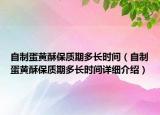 自制蛋黃酥保質(zhì)期多長(zhǎng)時(shí)間（自制蛋黃酥保質(zhì)期多長(zhǎng)時(shí)間詳細(xì)介紹）