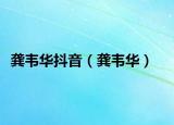 龔韋華抖音（龔韋華）