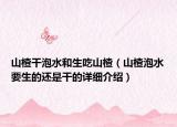 山楂干泡水和生吃山楂（山楂泡水要生的還是干的詳細(xì)介紹）