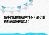 最小的自然數(shù)是0對不（最小的自然數(shù)是0還是1?）