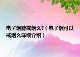 電子煙能戒煙么?（電子煙可以戒煙么詳細(xì)介紹）