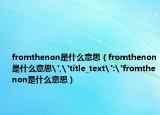 fromthenon是什么意思（fromthenon是什么意思