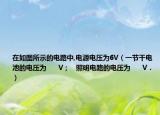 在如圖所示的電路中,電源電壓為6V（一節(jié)干電池的電壓為      V；   照明電路的電壓為      V．）