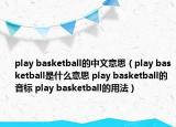 play basketball的中文意思（play basketball是什么意思 play basketball的音標(biāo) play basketball的用法）