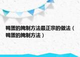 鴨蛋的腌制方法最正宗的做法（鴨蛋的腌制方法）