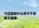 今日更新什么筷子不發(fā)霉又健康