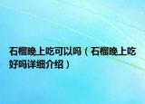 石榴晚上吃可以嗎（石榴晚上吃好嗎詳細(xì)介紹）
