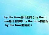 by the time是什么詞（by the time是什么意思 by the time的音標(biāo) by the time的用法）